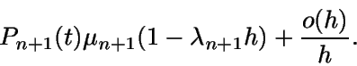 \begin{displaymath}P_{n+1}(t) \mu_{n+1}(1-\lambda_{n+1} h) + \frac {o(h)}{h}.\end{displaymath}