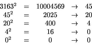\begin{displaymath}\begin{array}{ccccc}
3163^2 & = & 10004569 & \rightarrow & 4...
...htarrow & 0 \\
0^2 & = & 0 & \rightarrow & 0 \\
\end{array}\end{displaymath}