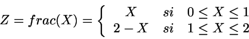 \begin{displaymath}Z=frac(X) =\left
\{\begin {array} {ccc} X & si & 0 \leq X \leq 1 \\ X-1 & si &
1\leq X \leq 2 \end{array} \right.\end{displaymath}