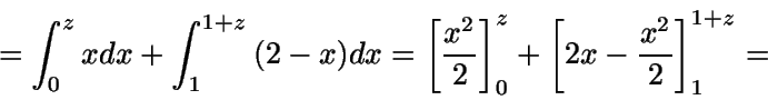 \begin{displaymath}= \int_0^z {x}dx + \int_1^{1+z} {(2-x)} dx = \left
[\frac{x^2}{2} \right]_0^z + \left [ 2x-\frac{x^2}{2} \right
]_1^{1+z} =\end{displaymath}