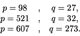 \begin{displaymath}\begin{array}{ccc} p=98 & , & q=27, \\ p=521 & ,
& q=32, \\ p=607 & , & q=273. \end{array}\end{displaymath}