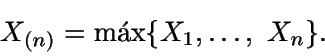 \begin{displaymath}X_{(n)}=\text{máx} \{X_1,\dots,\ X_n\}.\end{displaymath}