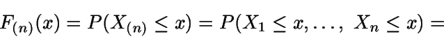 \begin{displaymath}F_{(n)}(x)=P(X_{(n)}\leq x)=P(X_1\leq x,\dots,\ X_n\leq x)= \end{displaymath}