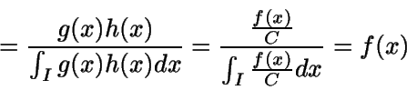 \begin{displaymath}=\frac {g(x) h(x)} {\int_I {g(x)
h(x)} dx} = \frac { \frac{f(x)}{C}}{\int_I {\frac{f(x)}{C}} dx} =
f(x)\end{displaymath}