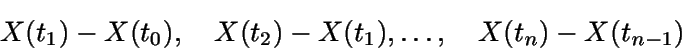 \begin{displaymath}X(t_1) - X(t_0),\quad X(t_2) - X(t_1), \dots,\quad X(t_n)-X(t_{n-1})\end{displaymath}