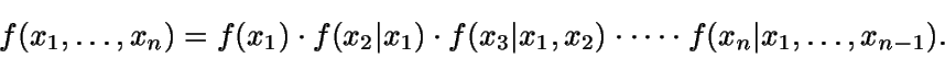 \begin{displaymath}f(x_1,\dots,x_n)= f(x_1) \cdot f(x_2\vert x_1) \cdot f(x_3\vert x_1,x_2) \cdot 
\dots \cdot f(x_n\vert x_1,\dots,x_{n-1}).\end{displaymath}