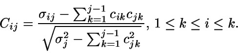 \begin{displaymath}C_{ij} = \frac {\sigma_{ij} - \sum_{k=1}^{j-1} c_{ik}c_{jk}} ... 
..._j^2 - \sum_{k=1}^{j-1} c_{jk}^2}}, \, 1 \leq k \leq 
i \leq k.\end{displaymath}
