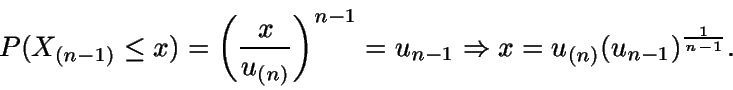 \begin{displaymath}P(X_{(n-1)} \leq x) = \left( \frac{x} {u_{(n)}} \right)^{n-1} =
u_{n-1}\Rightarrow x = u_{(n)} (u_{n-1})^{\frac{1}{n-1}}.\end{displaymath}