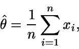 \begin{displaymath}\hat{\theta} = \frac{1}{n} \sum_{i=1}^n x_i ,\end{displaymath}
