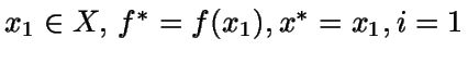 $x_1 \in X, \, f^* = f(x_1), x^* = x_1, i=1$