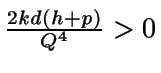 $\frac {2kd (h+p)} {Q^4} > 0$