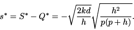 \begin{displaymath}s^* = S^* - Q^* = - \sqrt {\frac{2kd}{h}} \sqrt
{\frac {h^2} {p(p+h)}}.\end{displaymath}