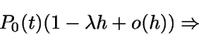 \begin{displaymath}P_0(t) (1 - \lambda h + o(h))\Rightarrow \end{displaymath}