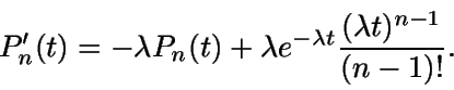 \begin{displaymath}P'_n(t)=-\lambda P_n(t)+\lambda e^{-\lambda t}\frac{(\lambdat)^{n-1}}{(n-1)!}.\end{displaymath}