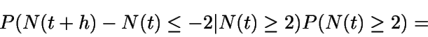 \begin{displaymath}P(N(t+h)-N(t)\leq -2\vert N(t)\geq 2) P(N(t)\geq 2) =\end{displaymath}