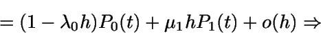 \begin{displaymath}= (1-\lambda_0 h) P_0(t) + \mu_1 h P_1(t) + o(h)\Rightarrow \end{displaymath}