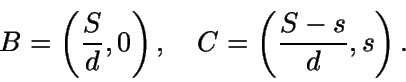 \begin{displaymath}B = \left( \frac{S}{d},0 \right), \quad C=\left( \frac{S-s}{d},s
\right).\end{displaymath}